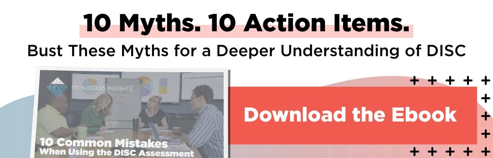 10 Myths. 10 Action Items. Bust These Myths for a Deeper Understanding of DISC. Download the Ebook
