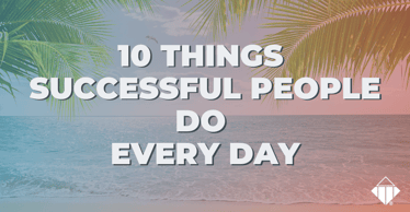 10 Things Successful People Do Every Day | Behaviours