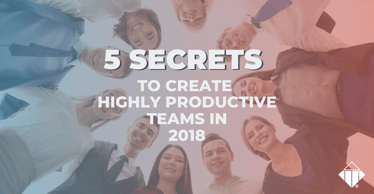 5 Secrets to Create Highly Productive Teams in 2018 | Team Management