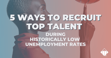5 ways to recruit top talent during historically low unemployment rates | Hiring