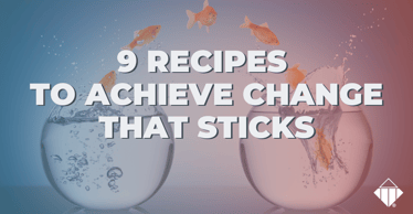 9 Recipes to Achieve Change that Sticks | Leadership