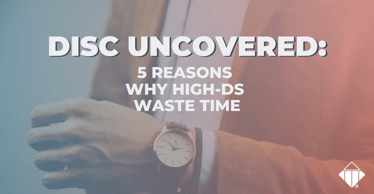 DISC Uncovered: 5 Reasons Why High-Ds Waste Time | Behaviours