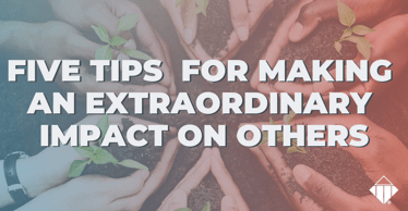 Five tips for making an extraordinary impact on others | Skills Development