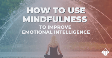 How to Use Mindfulness to Improve Emotional Intelligence | Emotional Intelligence