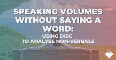 Speaking Volumes Without Saying A Word: Using DISC to Analyse Non-Verbals | Behaviours
