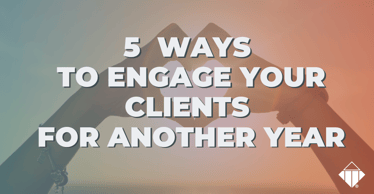 5 Ways to Engage Your Clients for Another Year | Leadership