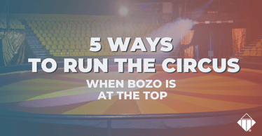 5 Ways to Run the Circus When Bozo is at The Top | Talent Management