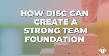 How DISC Can Create a Strong Team Foundation | Team Management