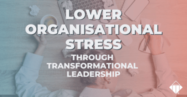 Lower Organisational Stress Through Transformational Leadership | Stress