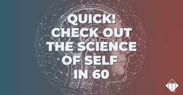 Quick! Check out the Science of Self in 60 | Emotional Intelligence