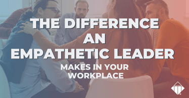 The Difference an Empathetic Leader Makes in Your Workplace | Leadership