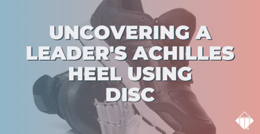 Uncovering A Leader's Achilles Heel Using DISC | Leadership