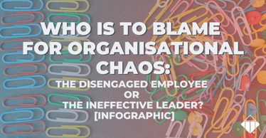 Who Is To Blame For Organisational Chaos: The Disengaged Employee or The Ineffective Leader? 