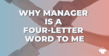 Why Manager is a Four-Letter Word to Me | Leadership