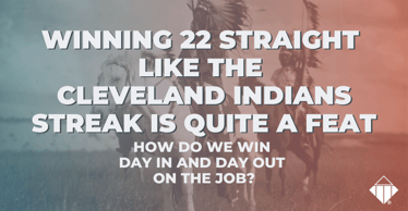 Winning 22 straight like the Cleveland Indians streak is quite a feat. How do we win day in and day out on the job? | Success