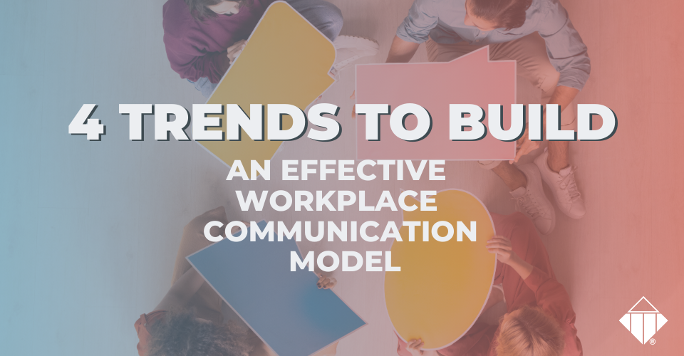 4 Trends to Build an Effective Workplace Communication Model